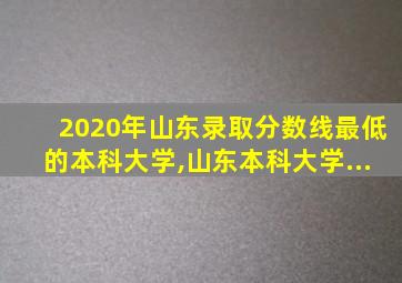 2020年山东录取分数线最低的本科大学,山东本科大学...