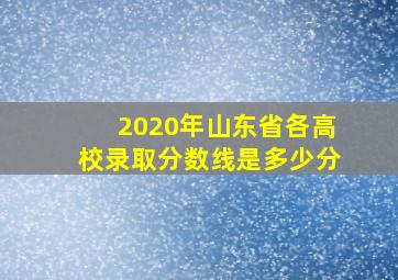 2020年山东省各高校录取分数线是多少分