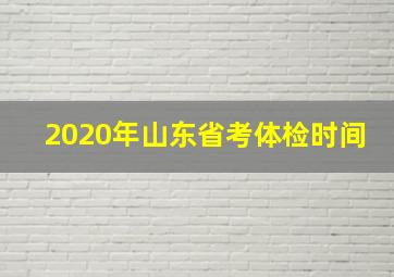 2020年山东省考体检时间