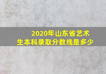 2020年山东省艺术生本科录取分数线是多少