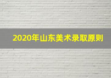 2020年山东美术录取原则