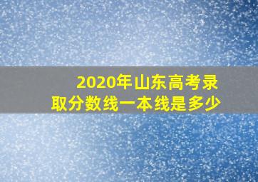 2020年山东高考录取分数线一本线是多少