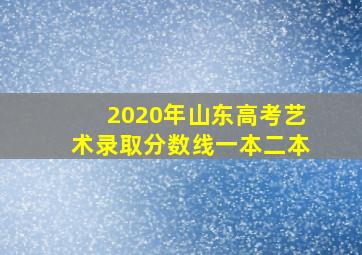 2020年山东高考艺术录取分数线一本二本