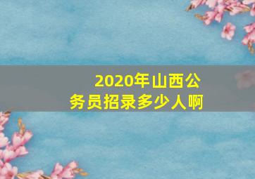 2020年山西公务员招录多少人啊