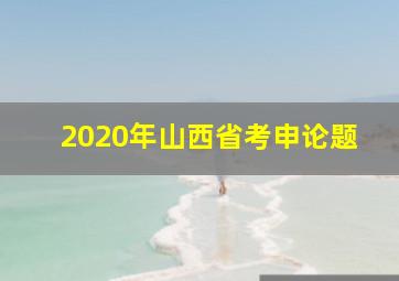 2020年山西省考申论题