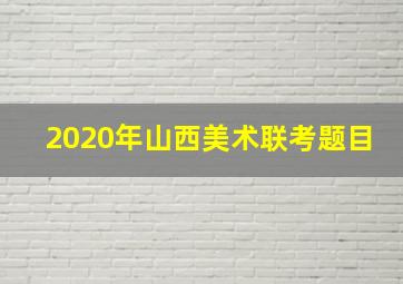 2020年山西美术联考题目