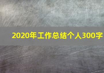 2020年工作总结个人300字