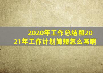 2020年工作总结和2021年工作计划简短怎么写啊