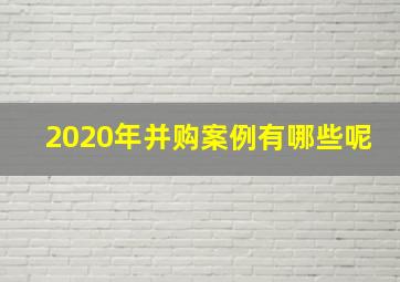 2020年并购案例有哪些呢