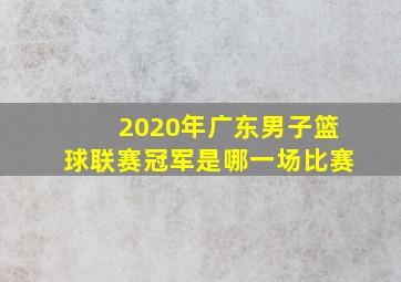 2020年广东男子篮球联赛冠军是哪一场比赛