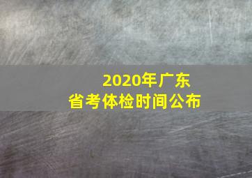 2020年广东省考体检时间公布