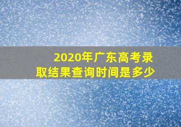 2020年广东高考录取结果查询时间是多少