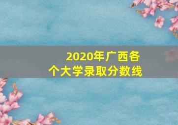 2020年广西各个大学录取分数线