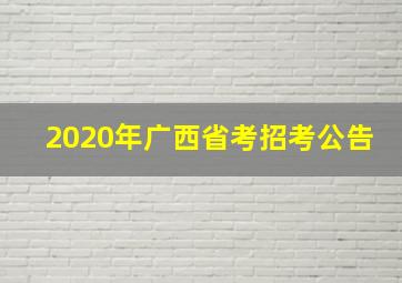 2020年广西省考招考公告