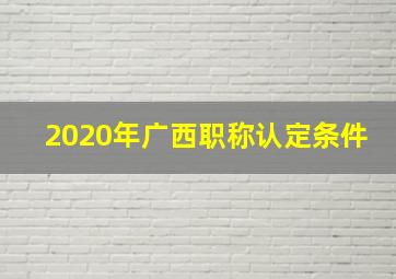 2020年广西职称认定条件