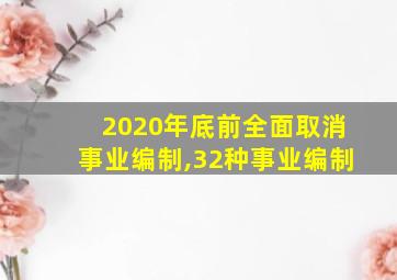 2020年底前全面取消事业编制,32种事业编制