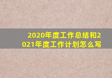 2020年度工作总结和2021年度工作计划怎么写