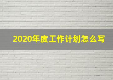 2020年度工作计划怎么写