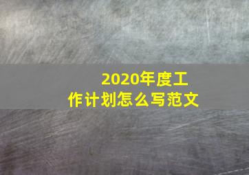 2020年度工作计划怎么写范文