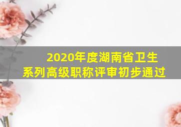 2020年度湖南省卫生系列高级职称评审初步通过