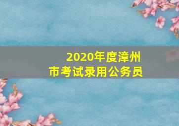 2020年度漳州市考试录用公务员