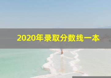 2020年录取分数线一本