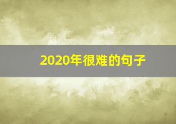 2020年很难的句子