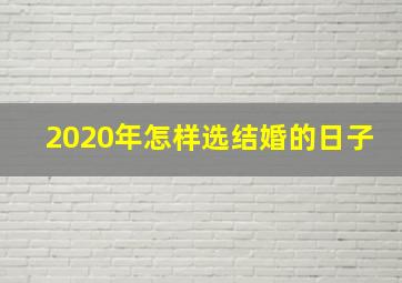 2020年怎样选结婚的日子