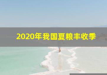 2020年我国夏粮丰收季