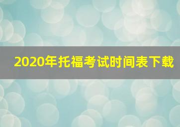 2020年托福考试时间表下载