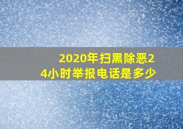 2020年扫黑除恶24小时举报电话是多少