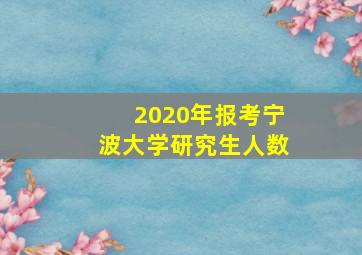 2020年报考宁波大学研究生人数