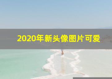 2020年新头像图片可爱