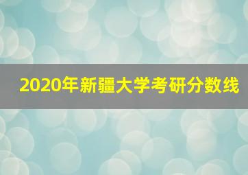 2020年新疆大学考研分数线