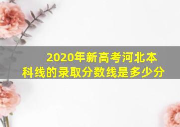 2020年新高考河北本科线的录取分数线是多少分