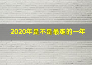 2020年是不是最难的一年