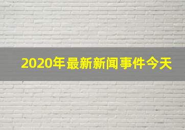 2020年最新新闻事件今天