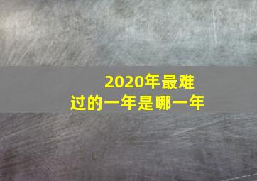 2020年最难过的一年是哪一年