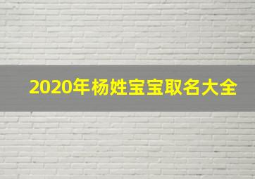 2020年杨姓宝宝取名大全