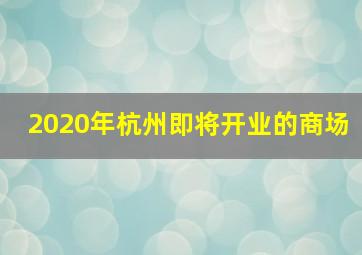 2020年杭州即将开业的商场