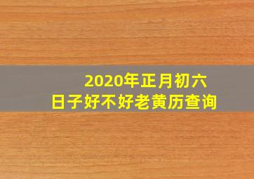 2020年正月初六日子好不好老黄历查询