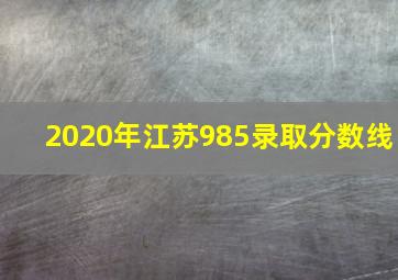 2020年江苏985录取分数线