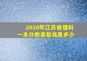 2020年江苏省理科一本分数录取线是多少