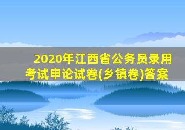 2020年江西省公务员录用考试申论试卷(乡镇卷)答案