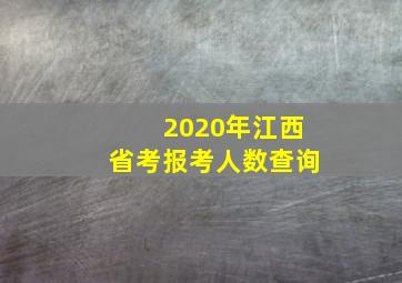 2020年江西省考报考人数查询