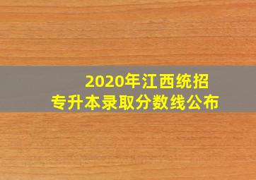 2020年江西统招专升本录取分数线公布