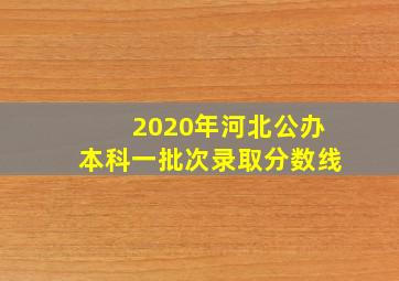 2020年河北公办本科一批次录取分数线