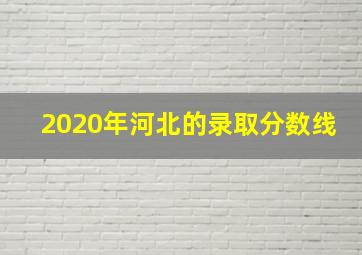 2020年河北的录取分数线