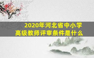 2020年河北省中小学高级教师评审条件是什么