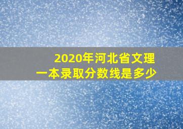 2020年河北省文理一本录取分数线是多少